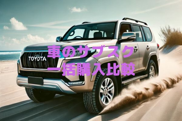 車のサブスクと一括購入比較｜どちらが金銭的に得なのか？