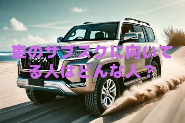 車のサブスクに向いてる人はどんな人？