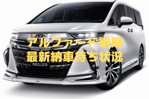 アルファード納期　最新納車待ち状況