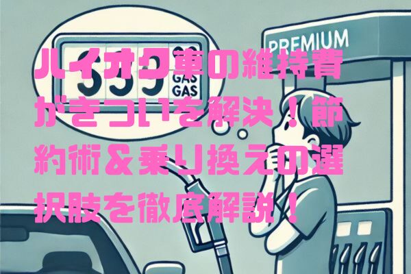 ハイオク車の維持費がきついを解決！節約術＆乗り換えの選択肢を徹底解説！
