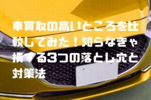 車買取の高いところを比較してみた！知らなきゃ損する3つの落とし穴と対策法