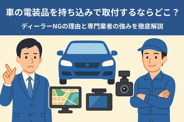 車の電装品を持ち込みで取付する際の選び方と、ディーラーNGの理由・専門業者の強みを分かりやすく示したイラスト